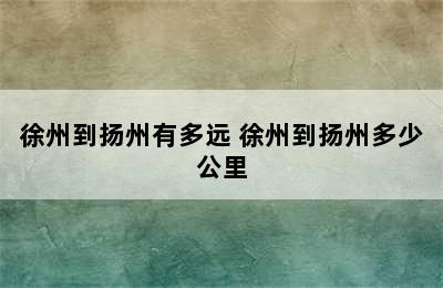 徐州到扬州有多远 徐州到扬州多少公里